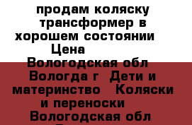 продам коляску-трансформер в хорошем состоянии. › Цена ­ 3 500 - Вологодская обл., Вологда г. Дети и материнство » Коляски и переноски   . Вологодская обл.,Вологда г.